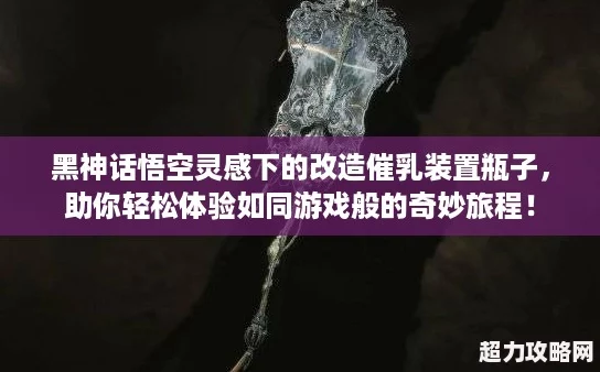 黑神话悟空灵感下的改造催乳装置瓶子助你轻松体验如同游戏般的奇妙旅程！